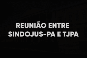 Reunião entre SINDOJUS-PA e TJPA